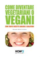 Come diventare vegetariani o vegani. Con tante ricette golose e salutari di Alessandra Michela De Stefano edito da How2