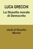 La filosofia morale di Democrito di Luca Grecchi edito da Ugo Mursia Editore