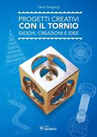 Progetti creativi con il tornio. Giochi, creazioni e idee di Dario Sangiorgi edito da Sandit Libri