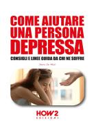 Come aiutare una persona depressa. Consigli e linee guida da chi ne soffre di Denis De Masi edito da How2