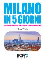 Milano in 5 giorni. La guida «alternativa» per scoprire e riscoprire Milano di Elena Traina edito da How2