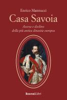 Casa Savoia. Ascesa e declino della più antica dinastia europea di Enrico Mannucci edito da Rusconi Libri