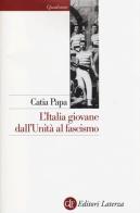 L' Italia giovane. Dall'Unità al fascismo di Catia Papa edito da Laterza