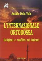 L' internazionale ortodossa. Religioni e conflitti nei Balcani di Antimo Della Valle edito da Ananke