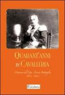 Quarant'anni in Cavalleria. Memorie del Generale Enrico Battaglia (1854-1926) di Enrico Battaglia edito da Rivista di Cavalleria