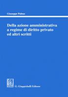 Della azione amministrativa a regime di diritto privato ed altri scritti di Giuseppe Palma edito da Giappichelli