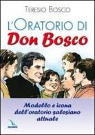 L' oratorio di don Bosco. Modello e icona dell'oratorio salesiano attuale di Teresio Bosco edito da Elledici