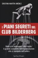 I piani segreti del club Bilderberg. Dalla crisi economica alle rivolte: Il grande complotto dell'organizzazione che ci manipola nell'ombra di Cristina Martín Jiménez edito da Sperling & Kupfer