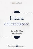 Il leone e il cacciatore. Storia dell'Africa sub-sahariana di Anna Maria Gentili edito da Carocci