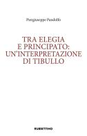 Tra elegia e principato: un'interpretazione di Tibullo di Piergiuseppe Pandolfo edito da Rubbettino