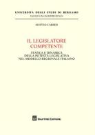 Il legislatore competente. Statica e dinamica della potestà legislativa nel modello regionale italiano di Matteo Carrer edito da Giuffrè