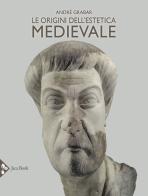 Le origini dell'estetica medievale. Ediz. illustrata di André Grabar edito da Jaca Book
