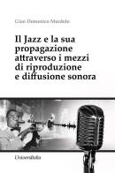 Il Jazz e la sua propagazione attraverso i mezzi di riproduzione e diffusione sonora di Gian Domenico Murdolo edito da Universitalia