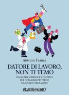 Datore di lavoro, non ti temo. Una guida semplice e compatta per non avere più taboo sul mondo del lavoro di Antonio Franza edito da Abrabooks