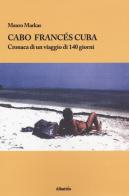 Cabo Francés Cuba. Cronaca di un viaggio di 140 giorni di Mauro Markas edito da Gruppo Albatros Il Filo