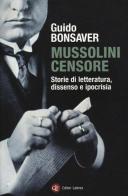 Mussolini censore. Storie di letteratura, dissenso e ipocrisia di Guido Bonsaver edito da Laterza