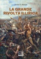 La grande rivolta dell'Illiria. La guerra dimenticata di Roma nei Balcani 6-9 d.C. di Jason R. Abdale edito da LEG Edizioni