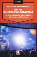 Arte cinematografica. Il ciclo storico del cinema da Argan a Scorsese di Flavio De Bernardinis edito da Lindau