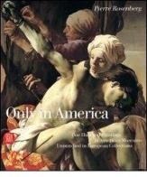 Only in America. One Hundred Paintings in American Museums Unmatched in European Collections di Pierre Rosenberg edito da Skira