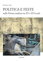 Politica e feste nella Firenze medicea tra XV e XVI secolo di Nicoletta Lepri edito da LoGisma