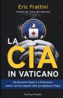 La CIA in Vaticano. Da Giovanni Paolo II a Francesco: come i servizi segreti USA sorvegliano il papa di Eric Frattini edito da Sperling & Kupfer