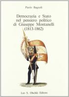 Democrazia e Stato nel pensiero politico di Giuseppe Montanelli (1813-1862) di Paolo Bagnoli edito da Olschki