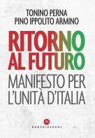 Ritorno al futuro. Manifesto per l'Unità d'Italia di Tonino Perna, Pino Ippolito Armino edito da Castelvecchi