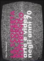 La scoperta del corpo elettronico. Arte e video negli anni 70. Catalogo della mostra (Torino, 26 gennaio-26 marzo 2006). Ediz. italiana e inglese edito da Silvana