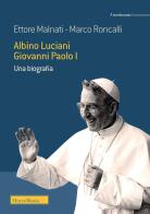 Albino Luciani Giovanni Paolo I. Una biografia di Ettore Malnati, Marco Roncalli edito da Morcelliana