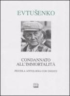 Condannato all'immortalità. Piccola antologia con inediti di Evgenij Evtusenko edito da Interlinea