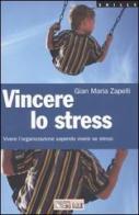 Vincere lo stress. Vivere l'organizzazione sapendo vivere se stessi di Gian Maria Zapelli edito da Il Sole 24 Ore