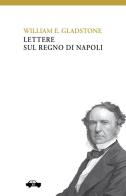 Lettere sul Regno di Napoli di William Gladstone edito da Trabant
