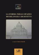 La forma nello spazio. Michelangelo architetto edito da University Book