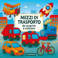 Mezzi di trasporto da scoprire e colorare. Ediz. a caratteri grandi di Laura Zamprogna edito da Edizioni Chartesia