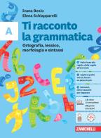 Ti racconto la grammatica. Ortografia, lessico, morfologia e sintassi con tavole grammaticali. Per la Scuola media. Con espansione online vol.A di Ivana Bosio, Elena Schiapparelli edito da Zanichelli