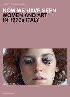 Now we have seen. Women and art in 1970s Italy. Ediz. illustrata edito da Silvana