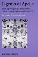 Il genio di Apelle. Temi e protagonisti della pittura italiana in età moderna (1500-1650) di Salvatore E. Anselmi edito da Carocci