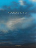 Edoardo Cialfi. La metamorfosi dei silenzi. Ediz. italiana e inglese di Edoardo Cialfi, Matteo Galbiati, Giorgio Bonomi edito da Vanillaedizioni