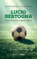 Lucio Bertogna. Il sogno di un calcio coraggioso e vincente di Massimo Simonini, Lucio Bertogna edito da Edizioni Efesto