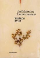 Gregorio Botta. Just measuring unconsciousness. Catalogo della mostra (Roma, febbraio-giugno 2020). Ediz. italiana e inglese edito da Silvana