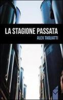 La stagione passata di Alex Tagliatti edito da Altromondo (Padova)