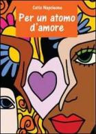 Per un atomo d'amore di Catia Napoleone edito da Youcanprint