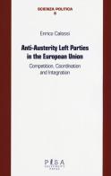 Anti-austerity Left parties in the European Union. Competition, coordination and integration di Enrico Calossi edito da Pisa University Press