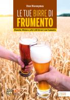 Le tue birre di frumento. Blanche, Weizen e altri stili birrari con frumento di Stan Hieronymus edito da Edizioni LSWR