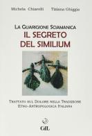Guarigione sciamanica. Il segreto del Similium di Michela Chiarelli, Tiziana Ghiggia edito da Cerchio della Luna