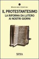 Il protestantesimo. La riforma da Lutero ai nostri giorni di Massimo Centini edito da Xenia
