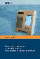 Democrazia elettronica e voto elettronico nel processo di fusione di Comuni di Luigino Sergio edito da Cliocom