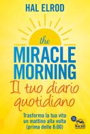The miracle morning. Il tuo diario quotidiano. Trasformare la tua vita un mattino alla volta (prima delle 8.00) di Hal Elrod edito da Macro Edizioni
