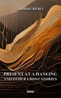 Present at a Hanging and other ghost stories di Ambrose Bierce edito da Intra
