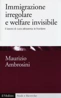 Immigrazione irregolare e welfare invisibile. Il lavoro di cura attraverso le frontiere di Maurizio Ambrosini edito da Il Mulino
